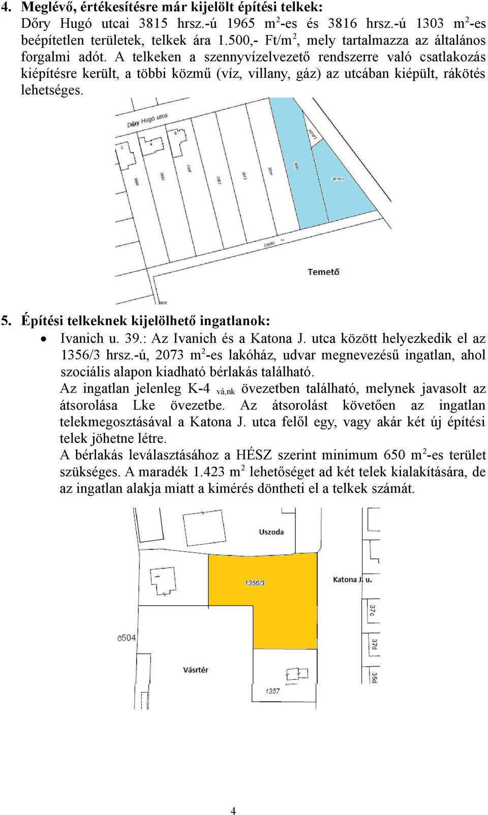 A telkeken a szennyvízelvezető rendszerre való csatlakozás kiépítésre került, a többi közmű (víz, villany, gáz) az utcában kiépült, rákötés lehetséges. 5.