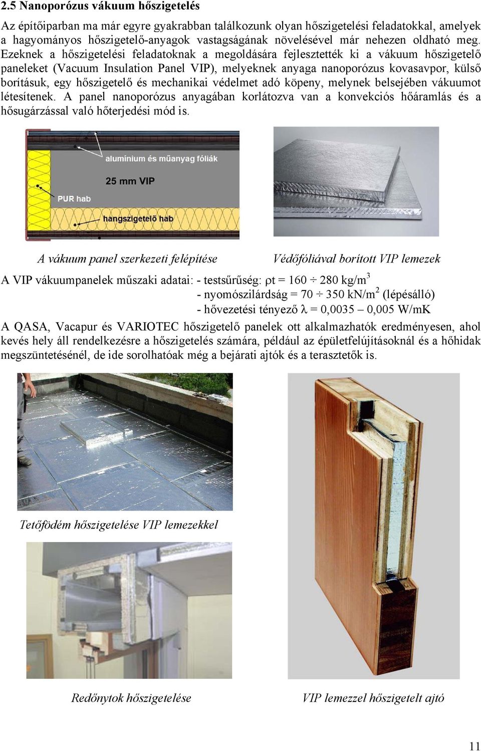 Ezeknek a hőszigetelési feladatoknak a megoldására fejlesztették ki a vákuum hőszigetelő paneleket (Vacuum Insulation Panel VIP), melyeknek anyaga nanoporózus kovasavpor, külső borításuk, egy