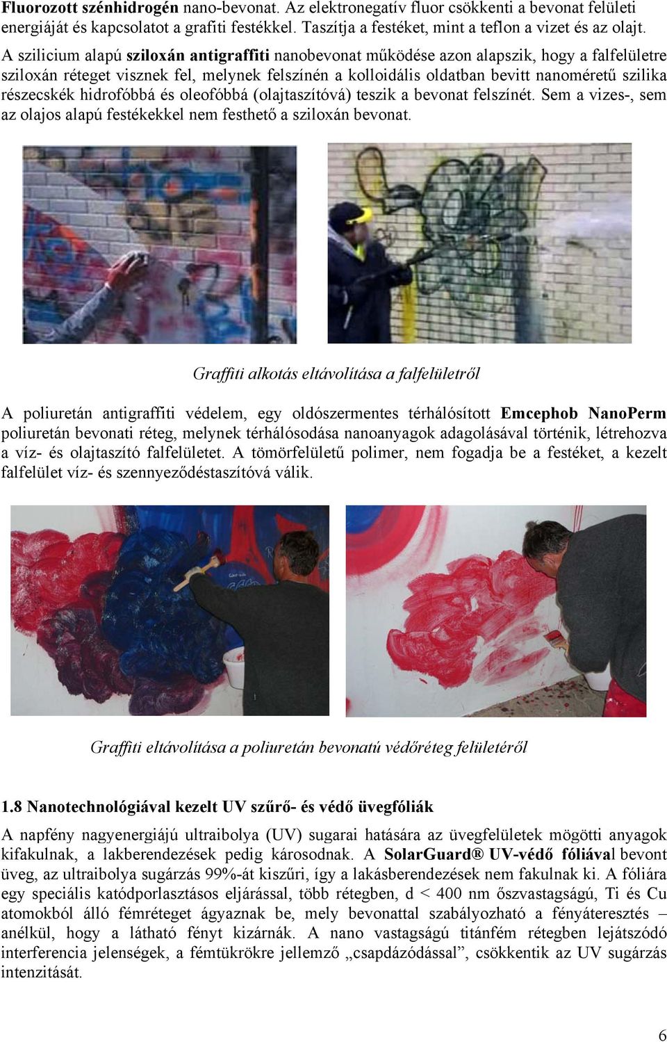 részecskék hidrofóbbá és oleofóbbá (olajtaszítóvá) teszik a bevonat felszínét. Sem a vizes-, sem az olajos alapú festékekkel nem festhető a sziloxán bevonat.