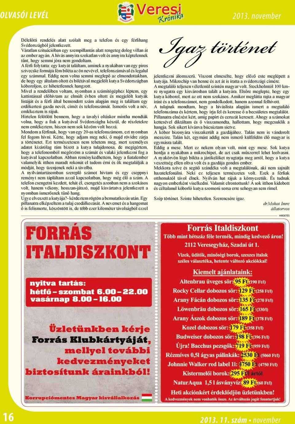 A férfi folytatta: egy kutyát találtam, aminek a nyakában van egy piros szivecske formájú fém biléta az ön nevével, telefonszámával és legalul egy számmal.