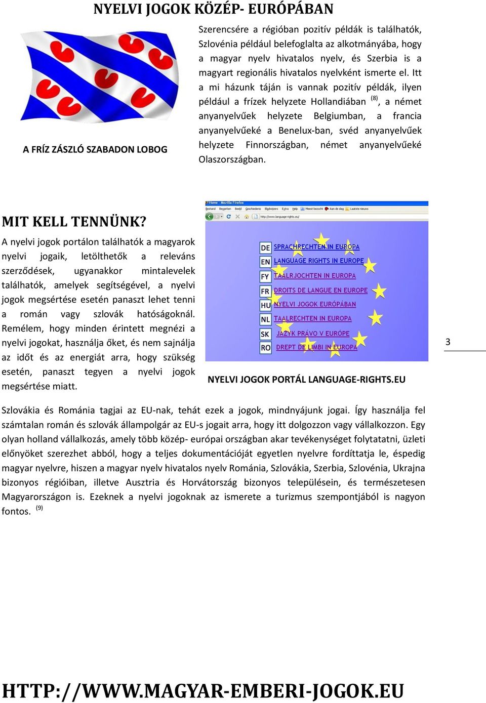 Itt a mi házunk táján is vannak pozitív példák, ilyen például a frízek helyzete Hollandiában (8), a német anyanyelvűek helyzete Belgiumban, a francia anyanyelvűeké a Benelux-ban, svéd anyanyelvűek