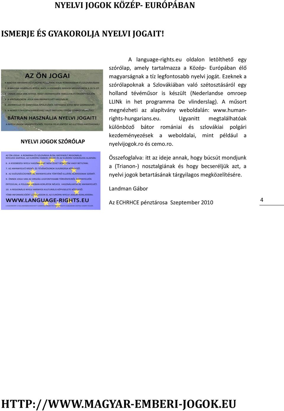 Ezeknek a szórólapoknak a Szlovákiában való szétosztásáról egy holland tévéműsor is készült (Nederlandse omroep LLINk in het programma De vlinderslag).