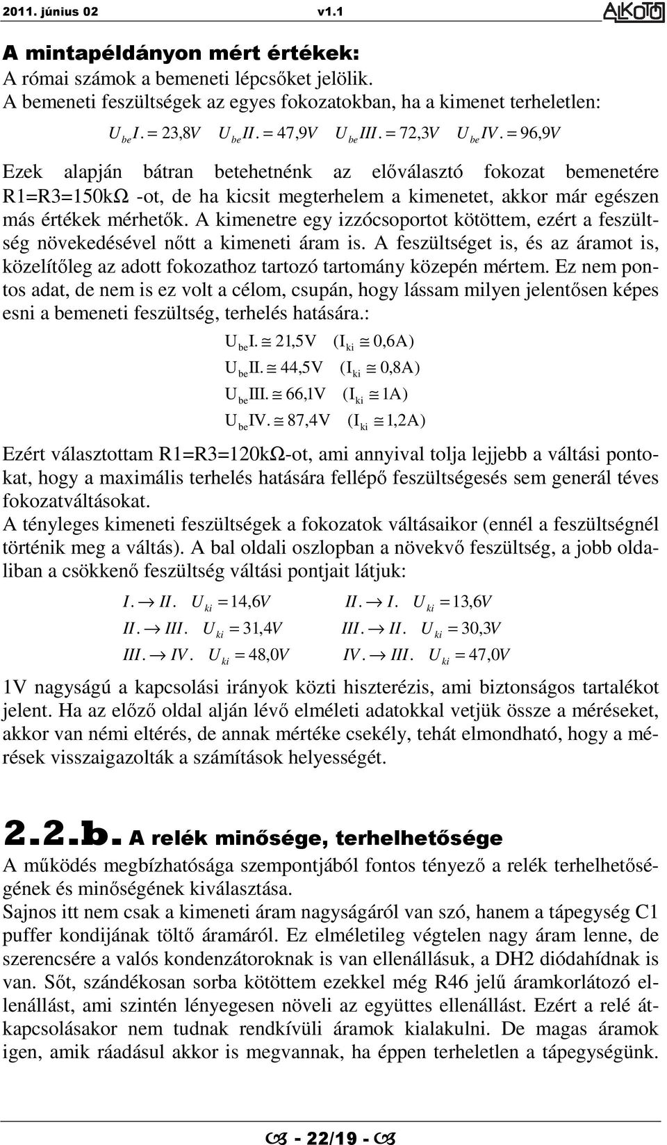 A menetre egy izzócsoportot kötöttem, ezért a feszültség növekedésével nőtt a meneti áram is. A feszültséget is, és az áramot is, közelítőleg az adott fokozathoz tartozó tartomány közepén mértem.