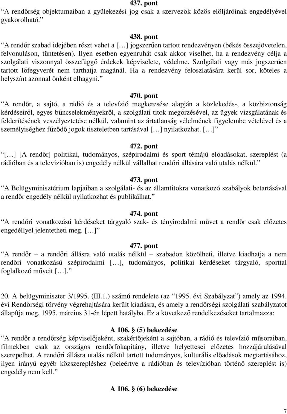 Ilyen esetben egyenruhát csak akkor viselhet, ha a rendezvény célja a szolgálati viszonnyal összefüggő érdekek képviselete, védelme.