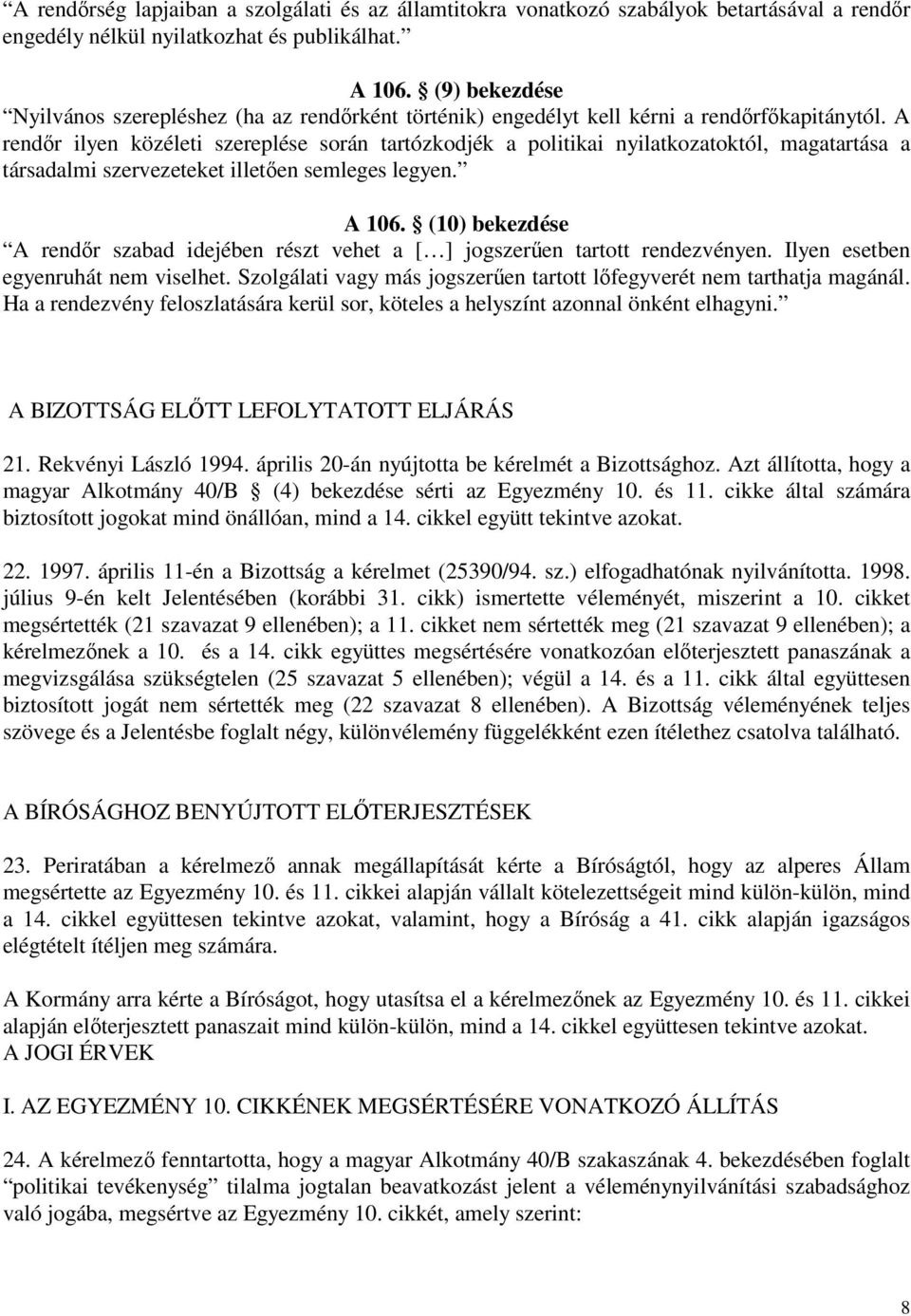 A rendőr ilyen közéleti szereplése során tartózkodjék a politikai nyilatkozatoktól, magatartása a társadalmi szervezeteket illetően semleges legyen. A 106.