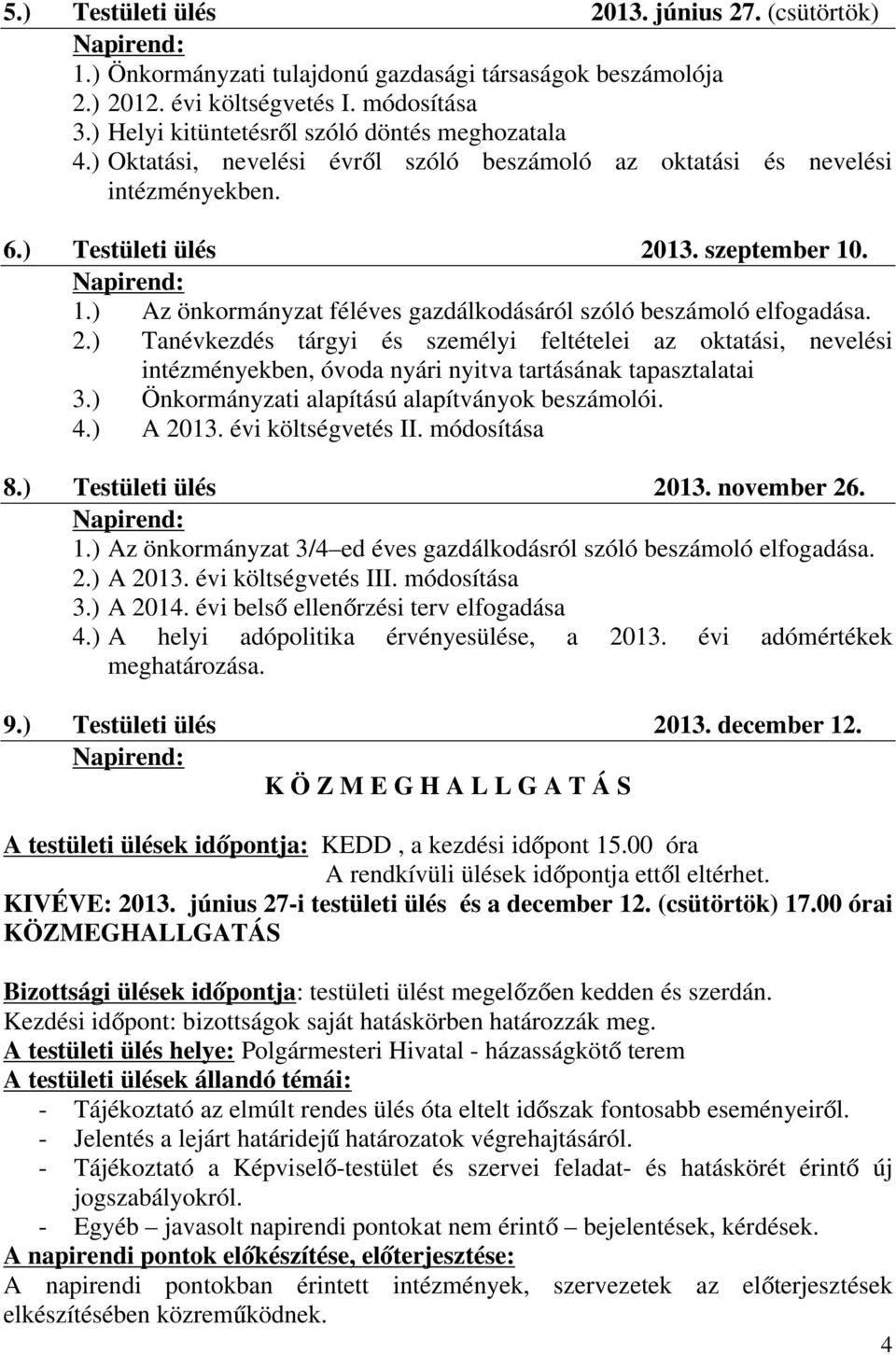 ) Az önkormányzat féléves gazdálkodásáról szóló beszámoló elfogadása. 2.) Tanévkezdés tárgyi és személyi feltételei az oktatási, nevelési intézményekben, óvoda nyári nyitva tartásának tapasztalatai 3.