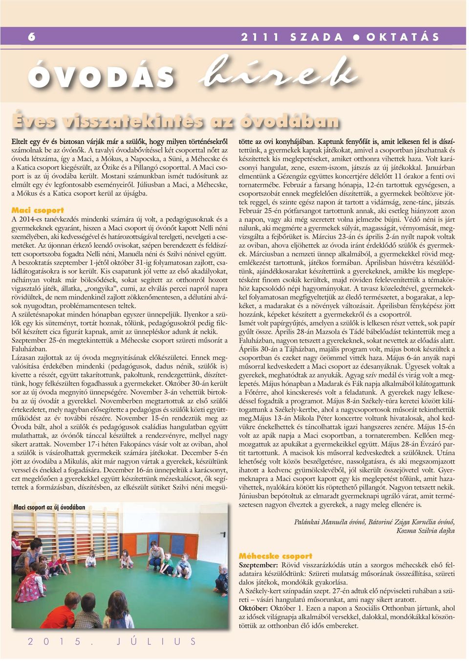 A Maci csoport is az új óvodába került. Mostani számunkban ismét tudósítunk az elmúlt egy év legfontosabb eseményeiről. Júliusban a Maci, a Méhecske, a Mókus és a Katica csoport kerül az újságba.