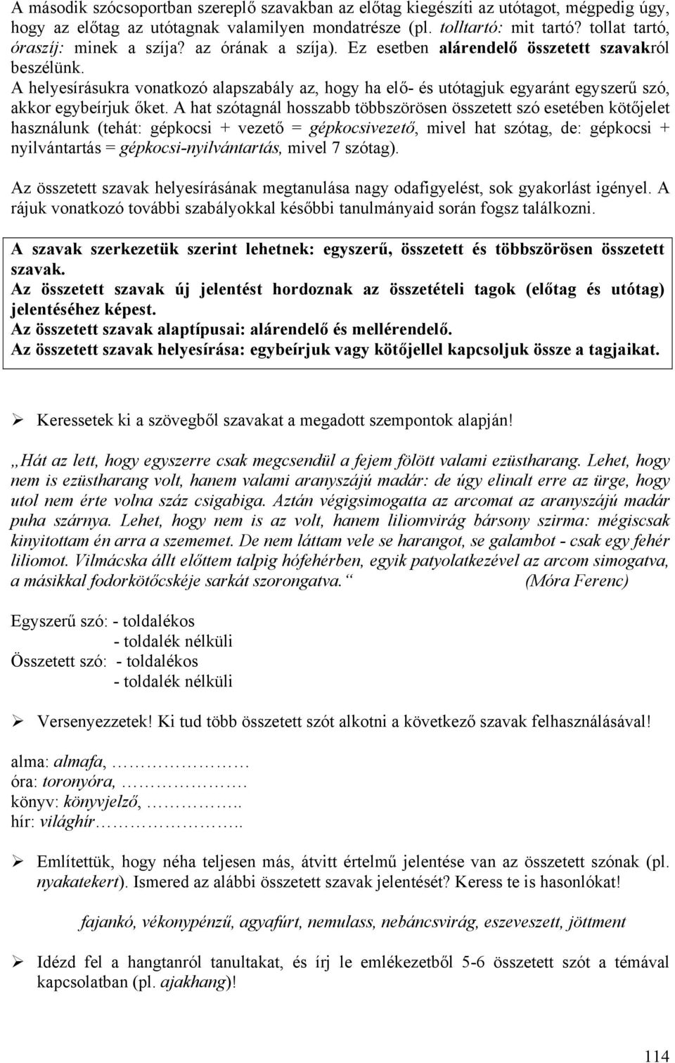 A helyesírásukra vonatkozó alapszabály az, hogy ha elő- és utótagjuk egyaránt egyszerű szó, akkor egybeírjuk őket.