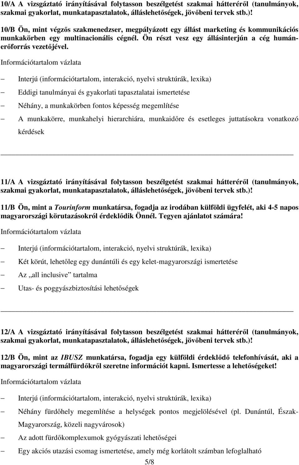 Eddigi tanulmányai és gyakorlati tapasztalatai ismertetése Néhány, a munkakörben fontos képesség megemlítése A munkakörre, munkahelyi hierarchiára, munkaidőre és esetleges juttatásokra vonatkozó