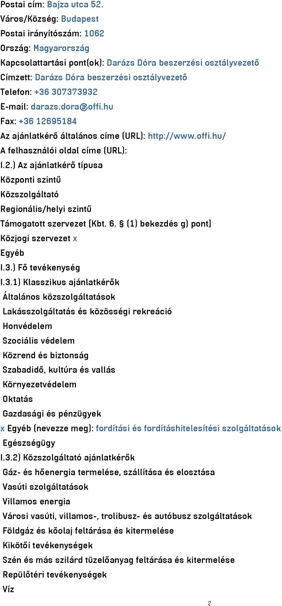 307373932 E-mail: darazs.dora@offi.hu Fax: +36 12695184 Az ajánlatkérő általános címe (URL): http://www.offi.hu/ A felhasználói oldal címe (URL): I.2.) Az ajánlatkérő típusa Központi szintű Közszolgáltató Regionális/helyi szintű Támogatott szervezet [Kbt.