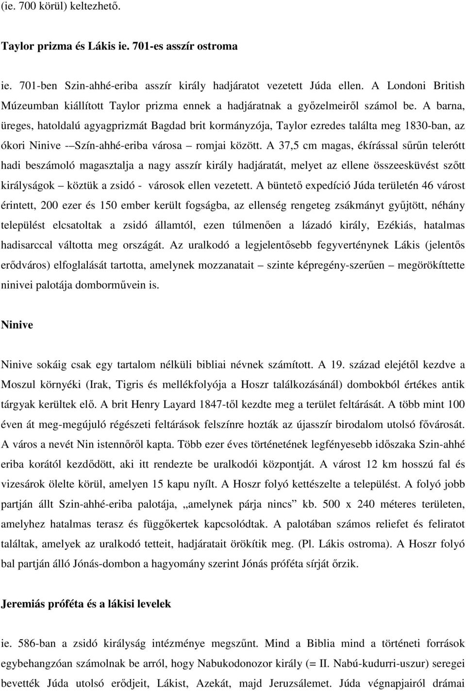 A barna, üreges, hatoldalú agyagprizmát Bagdad brit kormányzója, Taylor ezredes találta meg 1830-ban, az ókori Ninive - Szín-ahhé-eriba városa romjai között.