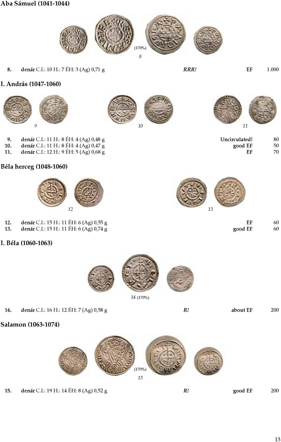 : 9 ÉH: 5 (Ag) 0,68 g EF 70 Béla herceg (1048-1060) 12 13 12. denár C.I.: 15 H.: 11 ÉH: 6 (Ag) 0,55 g EF 60 13. denár C.I.: 15 H.: 11 ÉH: 6 (Ag) 0,74 g good EF 60 I.