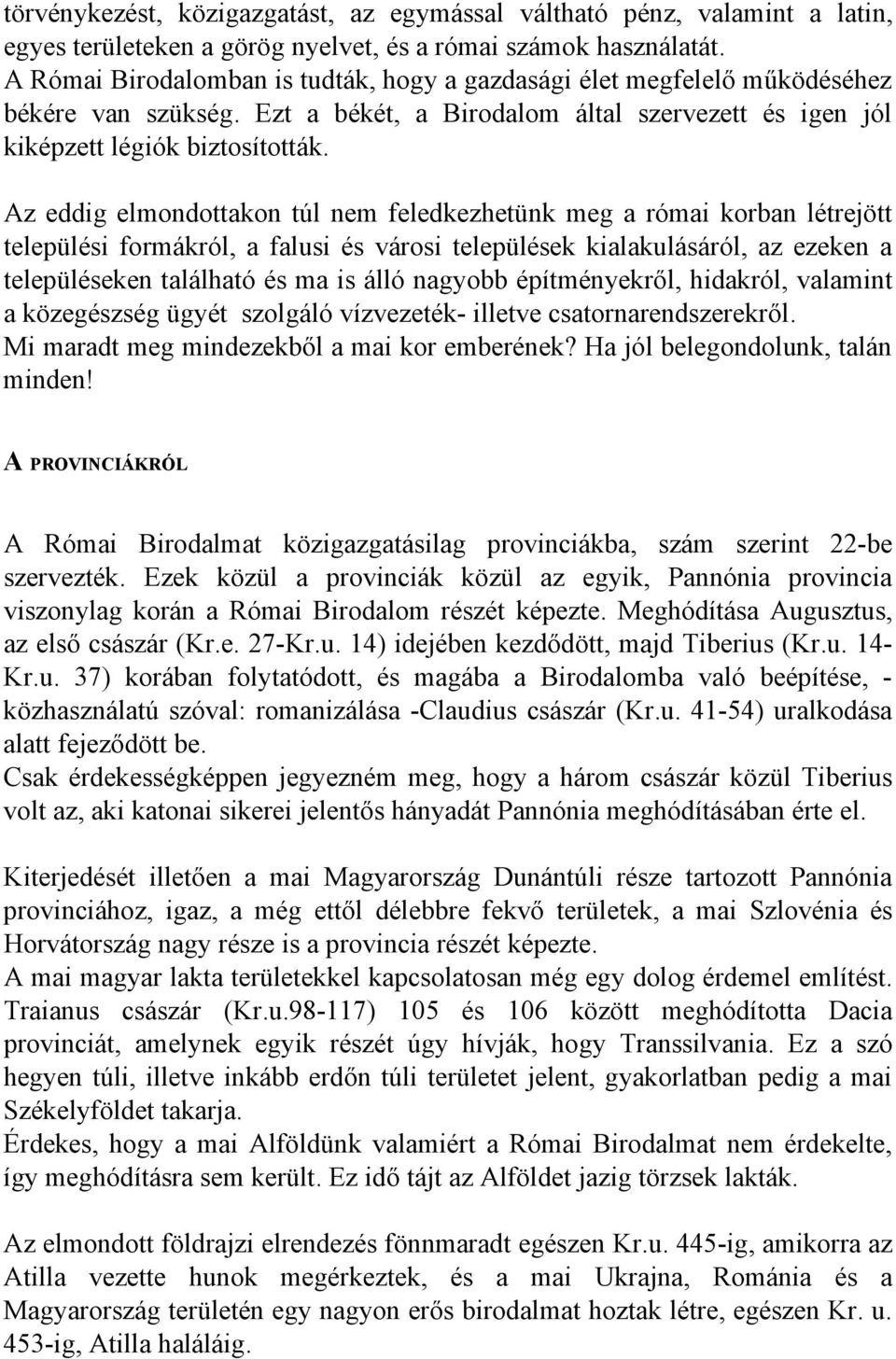 Az eddig elmondottakon túl nem feledkezhetünk meg a római korban létrejött települési formákról, a falusi és városi települések kialakulásáról, az ezeken a településeken található és ma is álló