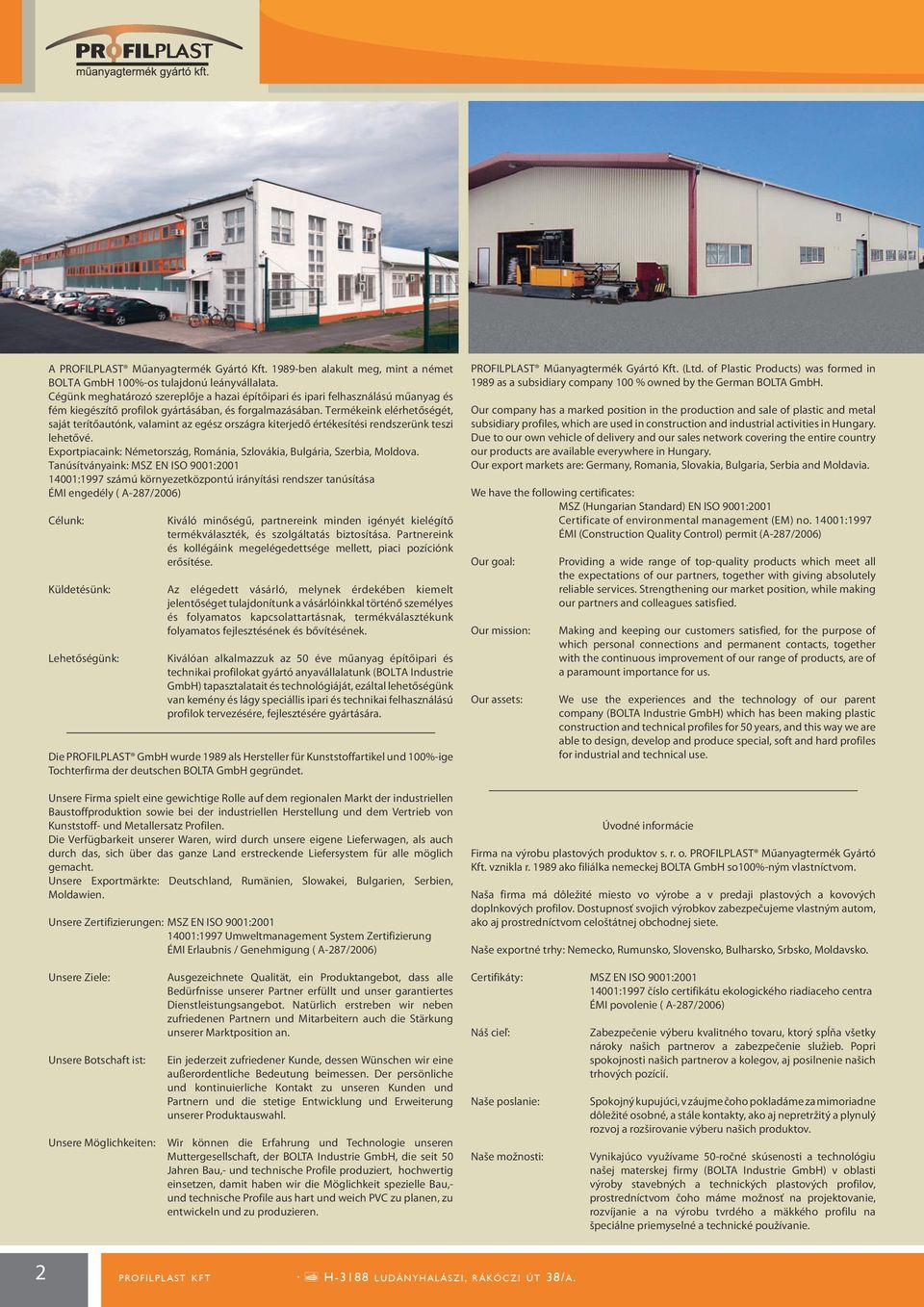 Termékeink elérhetőségét, saját terítőautónk, valamint az egész országra kiterjedő értékesítési rendszerünk teszi lehetővé. Exportpiacaink: Németország, Románia, Szlovákia, Bulgária, Szerbia, Moldova.