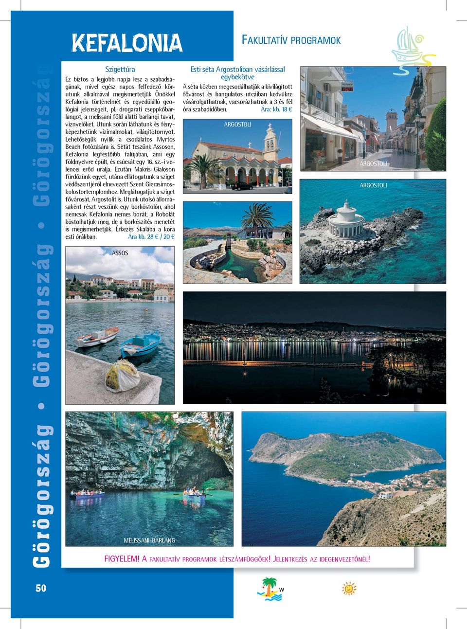 Lehetőségük nyílik a csodálatos Myrtos Beach fotózására is. Sétát teszünk Assoson, Kefalonia legfestőibb falujában, ami egy föld nyelvre épült, és csúcsát egy 16. sz.-i ve - lencei erőd uralja.