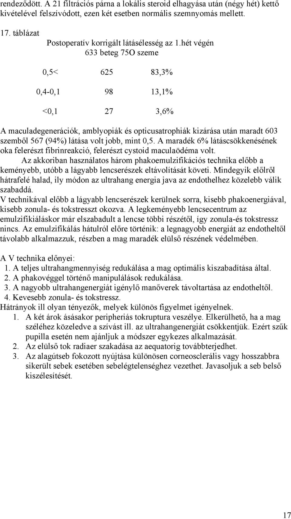 hét végén 633 beteg 75O szeme 0,5< 625 83,3% 0,4-0,1 98 13,1% <0,1 27 3,6% A maculadegenerációk, amblyopiák és opticusatrophiák kizárása után maradt 603 szemb l 567 (94%) látása volt jobb, mint 0,5.