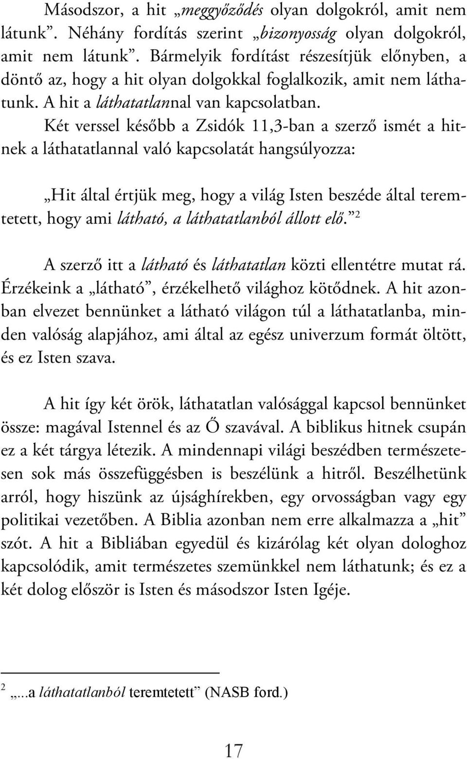 Két verssel később a Zsidók 11,3-ban a szerző ismét a hitnek a láthatatlannal való kapcsolatát hangsúlyozza: Hit által értjük meg, hogy a világ Isten beszéde által teremtetett, hogy ami látható, a