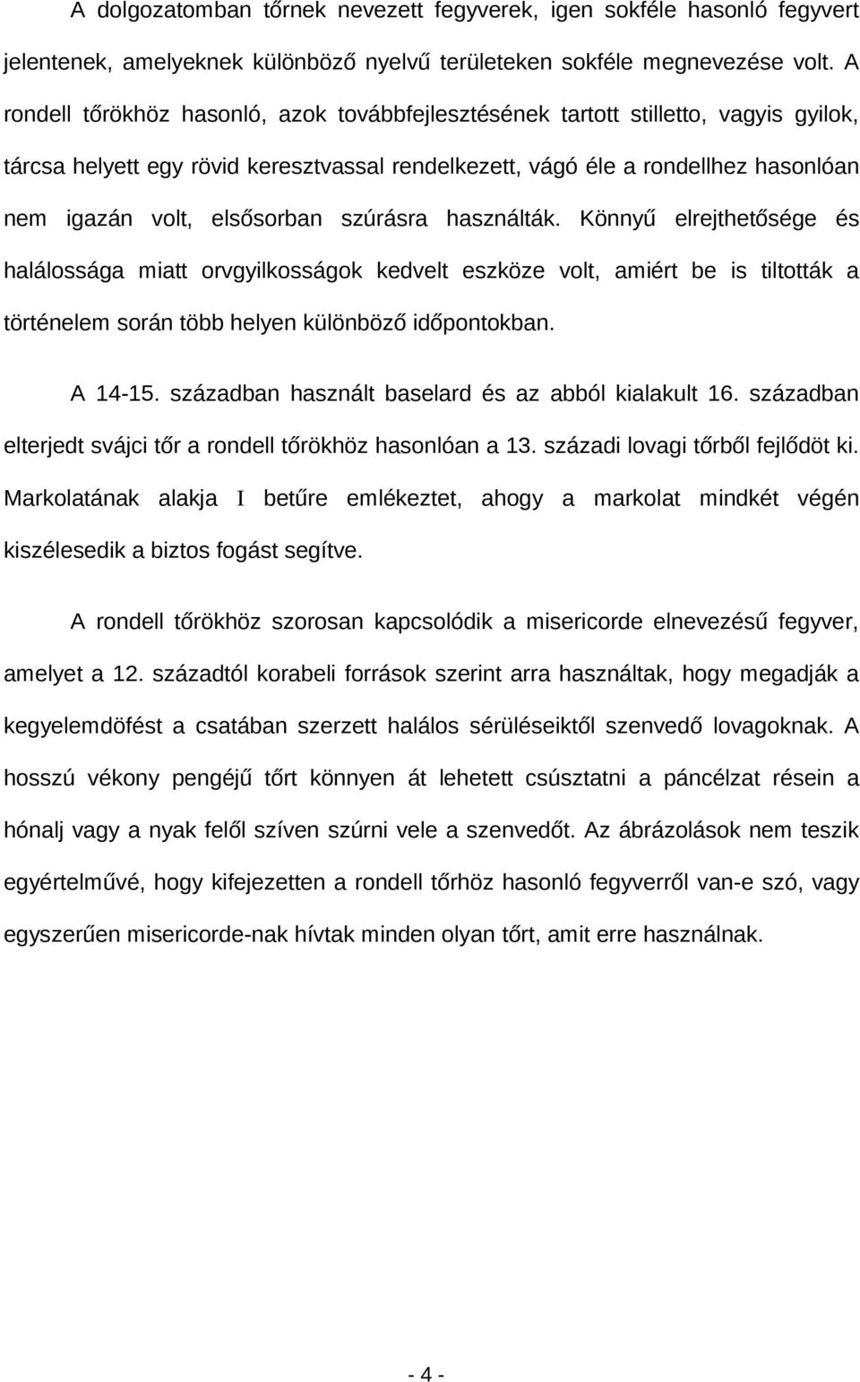 elsősorban szúrásra használták. Könnyű elrejthetősége és halálossága miatt orvgyilkosságok kedvelt eszköze volt, amiért be is tiltották a történelem során több helyen különböző időpontokban. A 14-15.