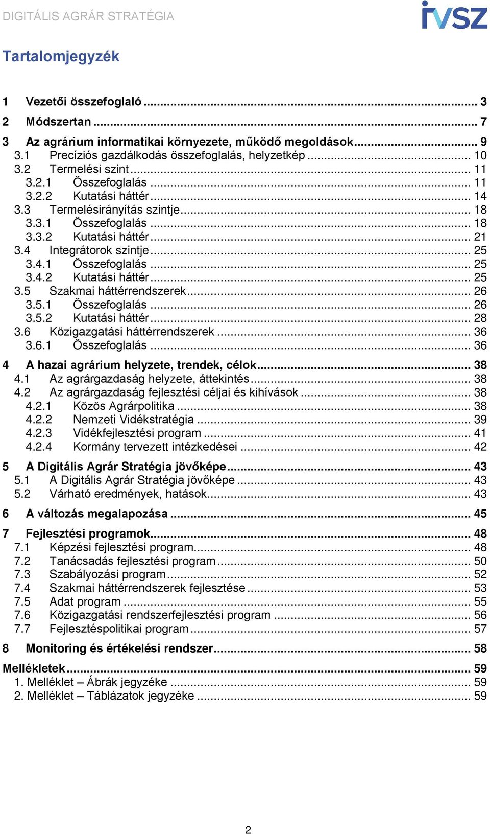 4.1 Összefoglalás... 25 3.4.2 Kutatási háttér... 25 3.5 Szakmai háttérrendszerek... 26 3.5.1 Összefoglalás... 26 3.5.2 Kutatási háttér... 28 3.6 Közigazgatási háttérrendszerek... 36 3.6.1 Összefoglalás... 36 4 A hazai agrárium helyzete, trendek, célok.