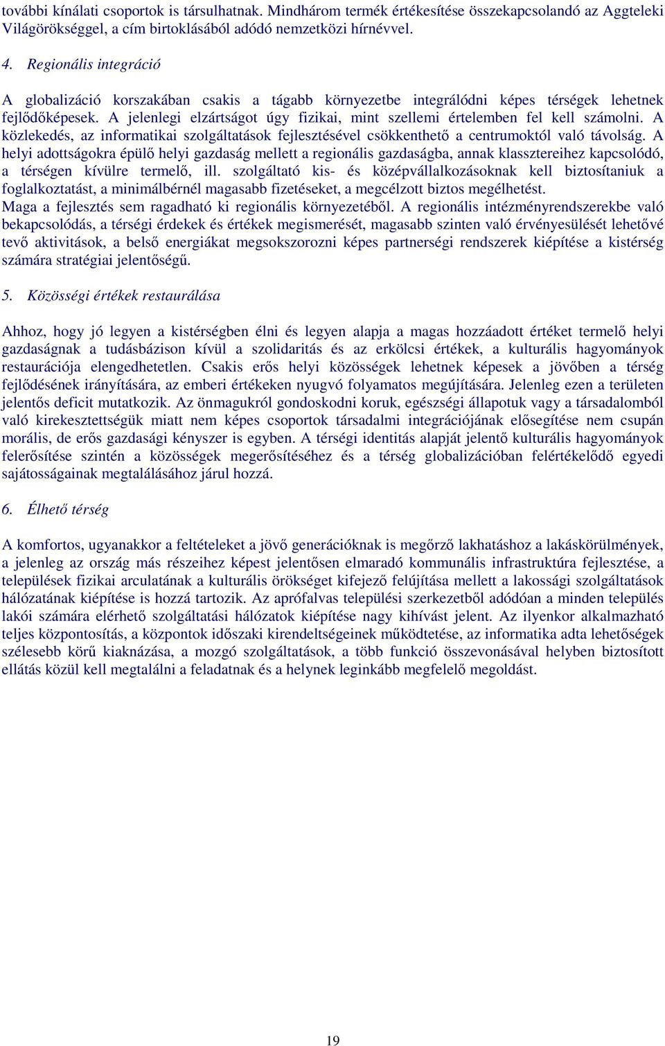 A jelenlegi elzártságot úgy fizikai, mint szellemi értelemben fel kell számolni. A közlekedés, az informatikai szolgáltatások fejlesztésével csökkenthetı a centrumoktól való távolság.