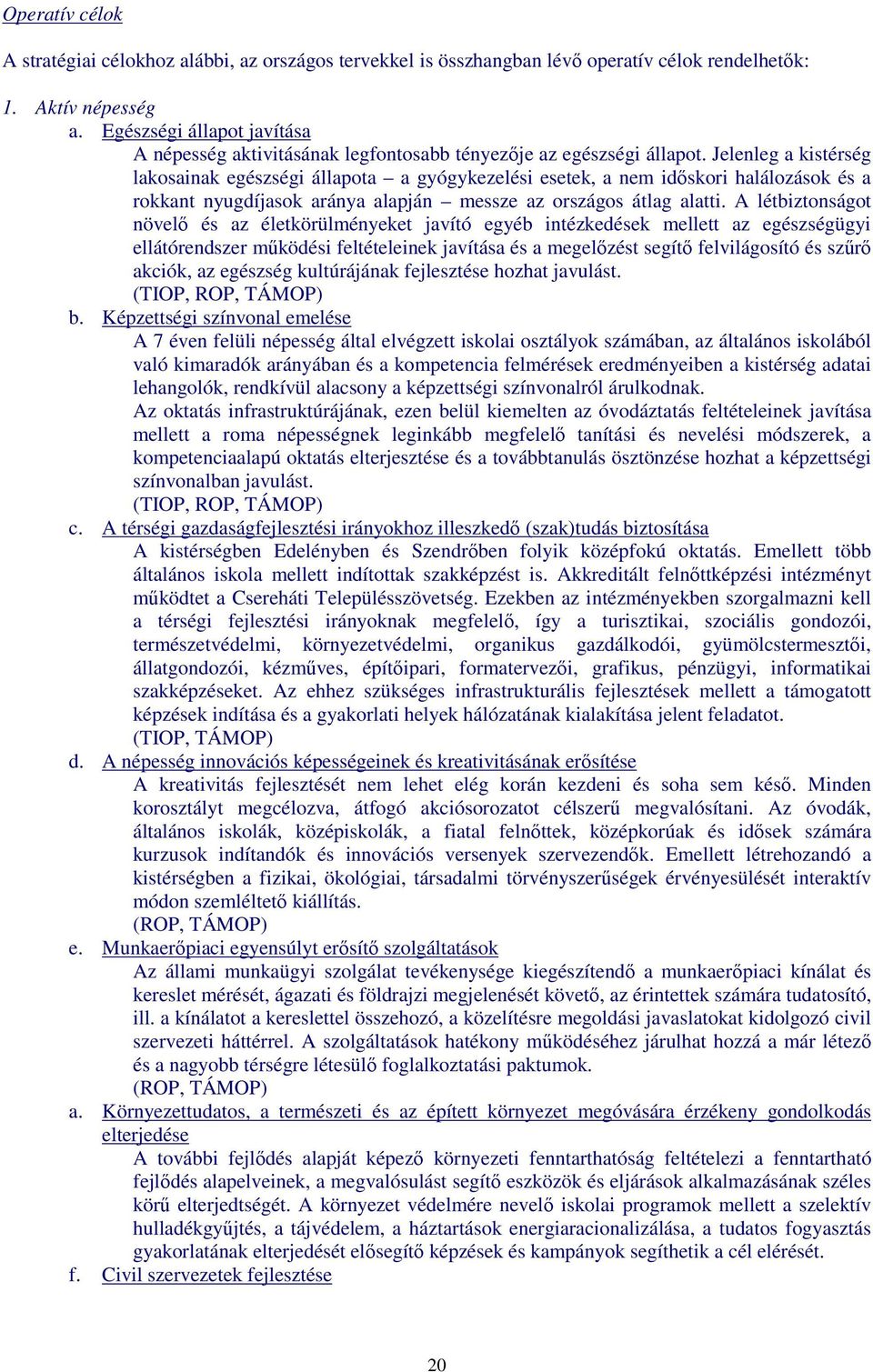 Jelenleg a kistérség lakosainak egészségi állapota a gyógykezelési esetek, a nem idıskori halálozások és a rokkant nyugdíjasok aránya alapján messze az országos átlag alatti.