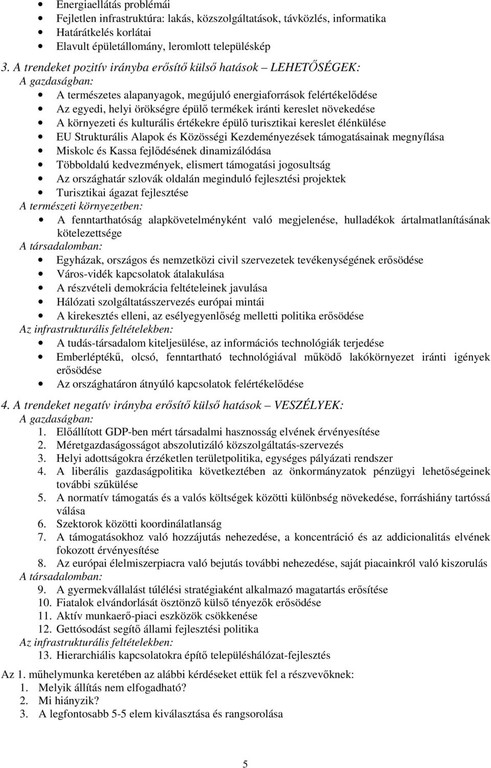 kereslet növekedése A környezeti és kulturális értékekre épülı turisztikai kereslet élénkülése EU Strukturális Alapok és Közösségi Kezdeményezések támogatásainak megnyílása Miskolc és Kassa