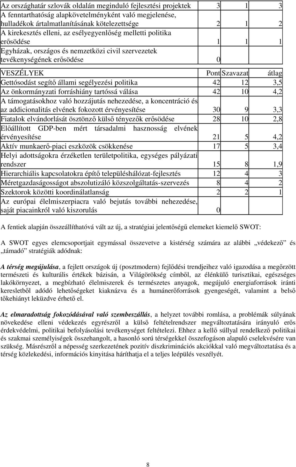 politika 42 12 3,5 Az önkormányzati forráshiány tartóssá válása 42 10 4,2 A támogatásokhoz való hozzájutás nehezedése, a koncentráció és az addicionalitás elvének fokozott érvényesítése 30 9 3,3