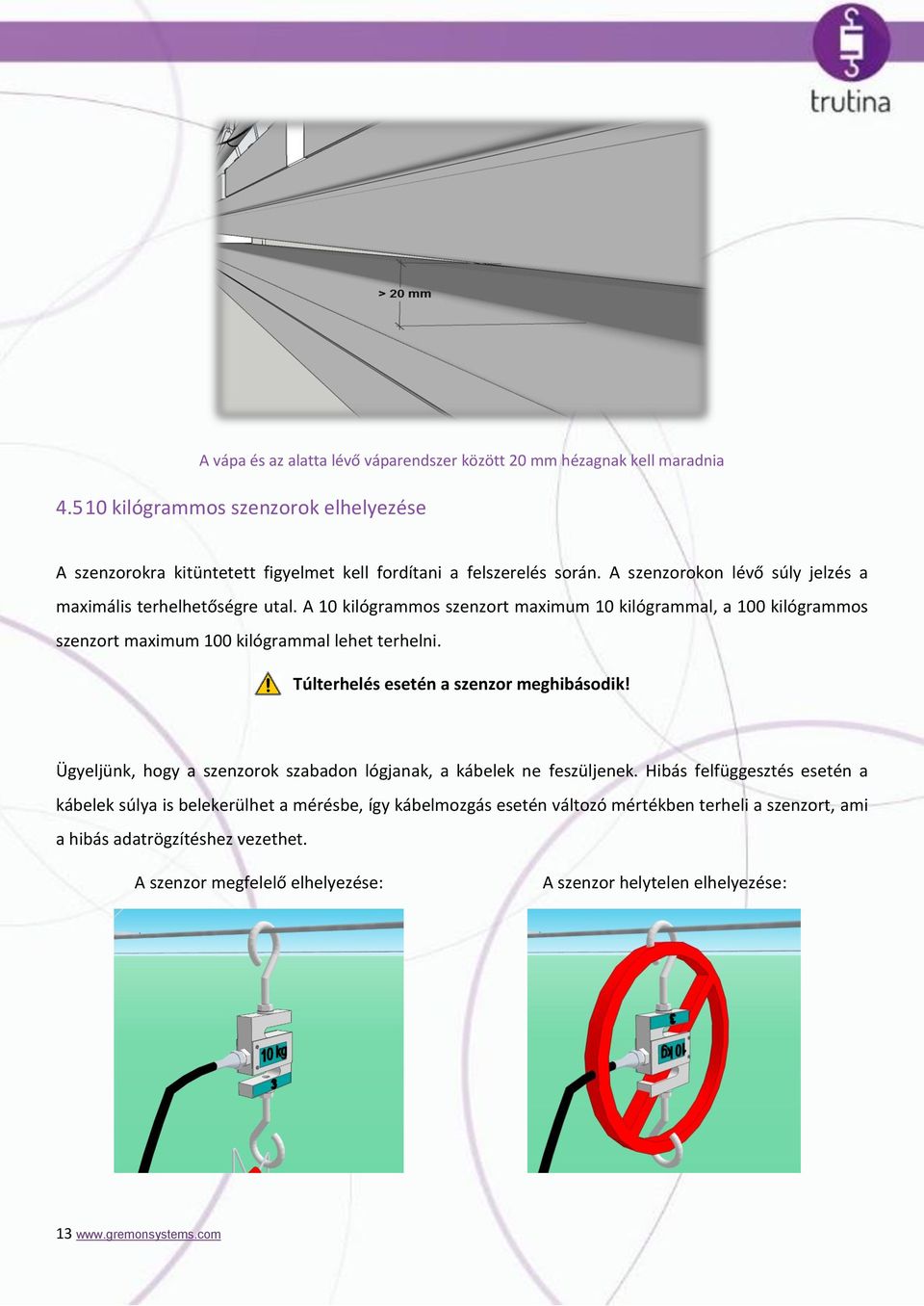 Túlterhelés esetén a szenzor meghibásodik! Ügyeljünk, hogy a szenzorok szabadon lógjanak, a kábelek ne feszüljenek.