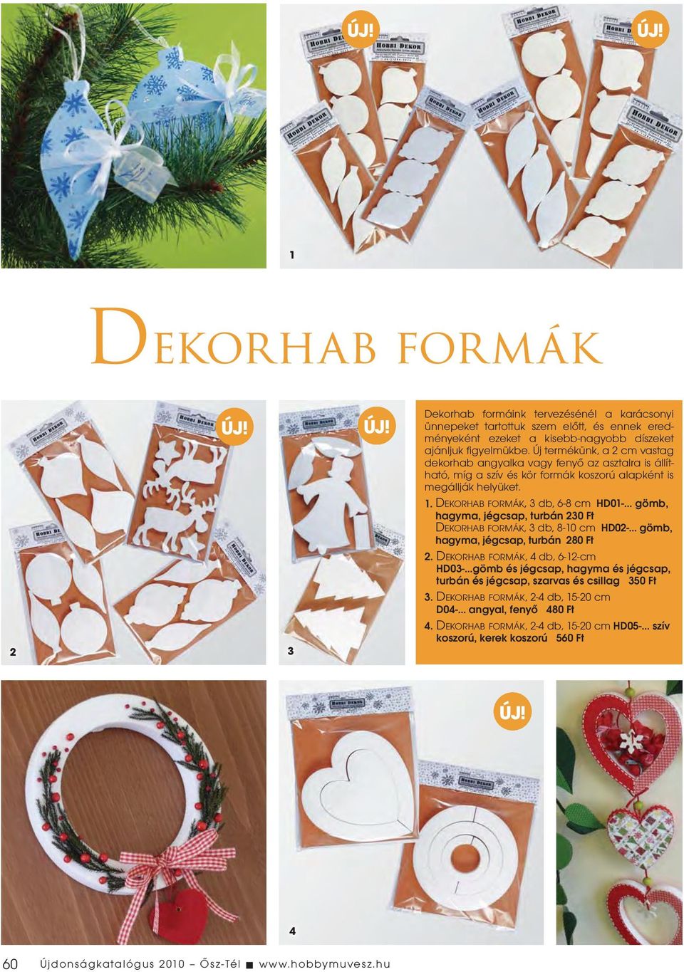 D EKORHAB FORMÁK, 3 db, 6-8 cm HD01- gömb, hagyma, jégcsap, turbán 230 Ft DEKORHAB FORMÁK, 3 db, 8-10 cm HD02- gömb, hagyma, jégcsap, turbán 280 Ft 2.