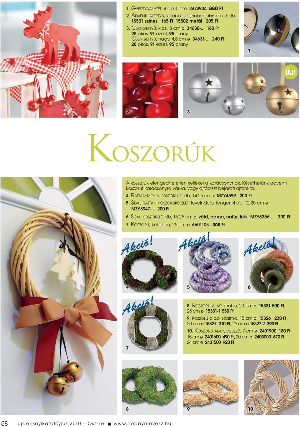 Készíthetünk adventi koszorút karácsonyra várva, vagy ajtódiszt bejárati ajtónkra. 4. RATTAN-MOHA KOSZORÚ, 2 db, 14-25 cm ø MZY4599 200 Ft 5.