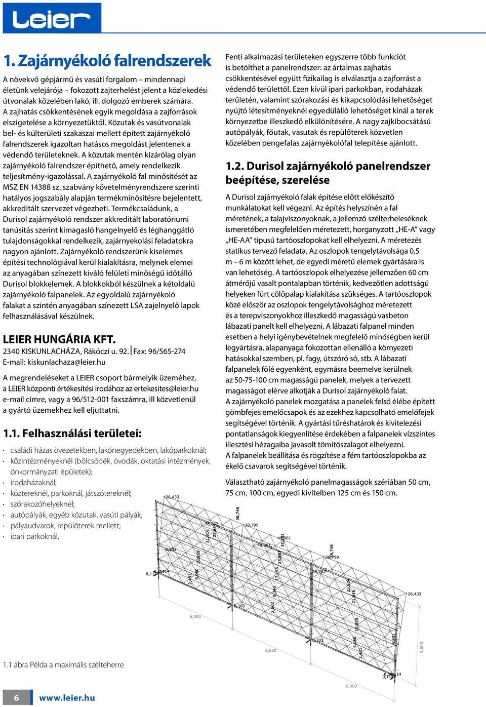 Közutak és vasútvonalak bel- és külterületi szakaszai mellett épített zajárnyékoló falrendszerek igazoltan hatásos megoldást jelentenek a védendő területeknek.