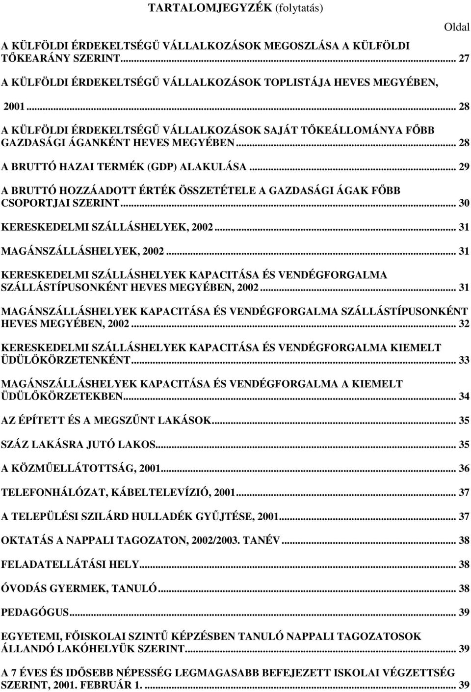 .. 29 A BRUTTÓ HOZZÁADOTT ÉRTÉK ÖSSZETÉTELE A GAZDASÁGI ÁGAK FŐBB CSOPORTJAI SZERINT... 3 KERESKEDELMI SZÁLLÁSHELYEK, 22... 31 MAGÁNSZÁLLÁSHELYEK, 22.