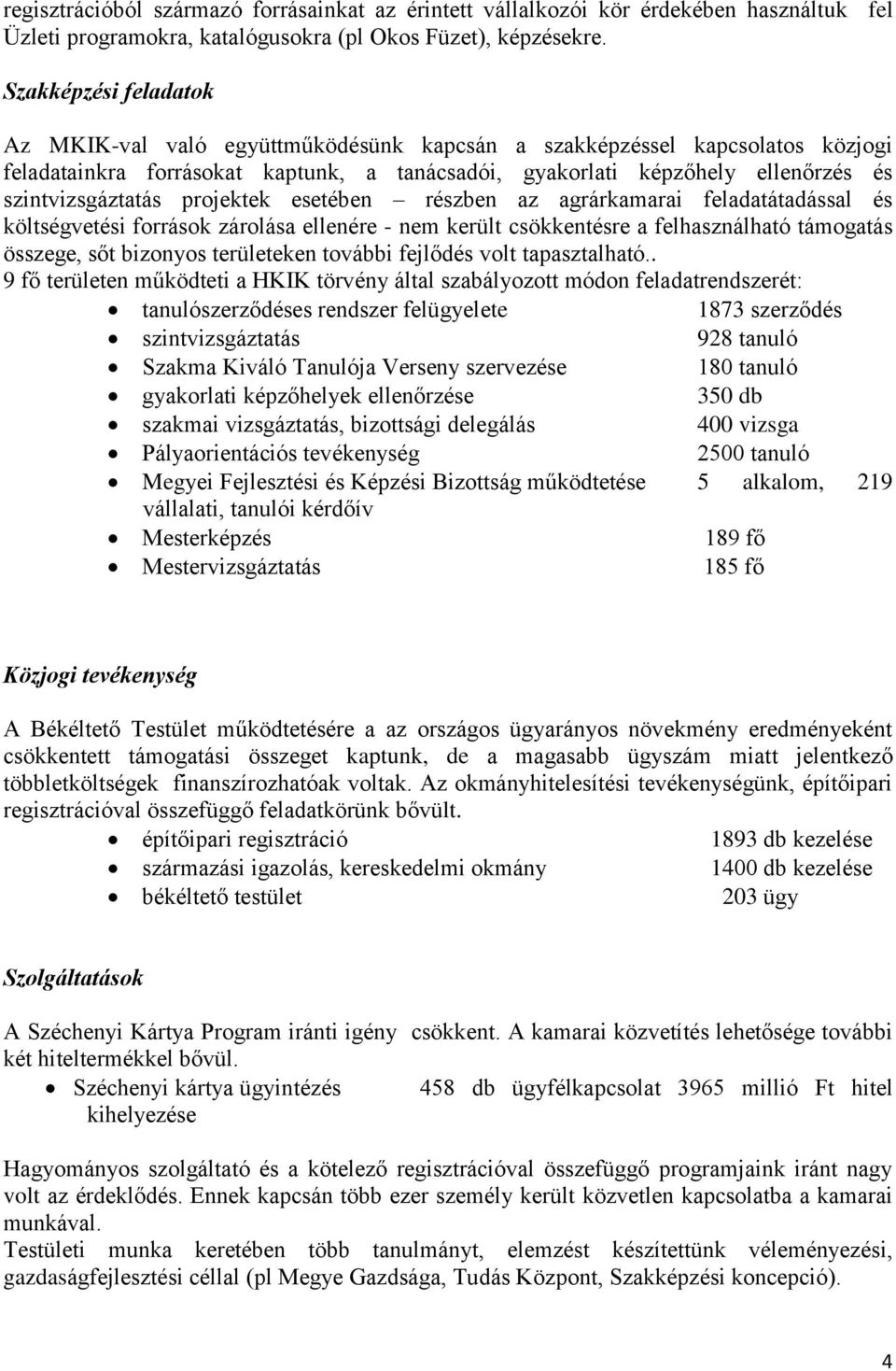 szintvizsgáztatás projektek esetében részben az agrárkamarai feladatátadással és költségvetési források zárolása ellenére - nem került csökkentésre a felhasználható támogatás összege, sőt bizonyos