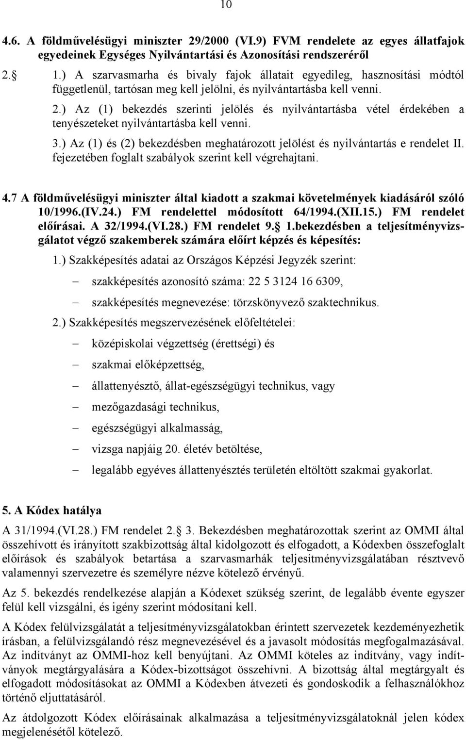 ) Az (1) bekezdés szerinti jelölés és nyilvántartásba vétel érdekében a tenyészeteket nyilvántartásba kell venni. 3.) Az (1) és (2) bekezdésben meghatározott jelölést és nyilvántartás e rendelet II.