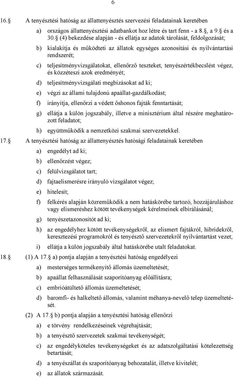 teszteket, tenyészértékbecslést végez, és közzéteszi azok eredményét; d) teljesítményvizsgálati megbízásokat ad ki; e) végzi az állami tulajdonú apaállat-gazdálkodást; f) irányítja, ellenőrzi a