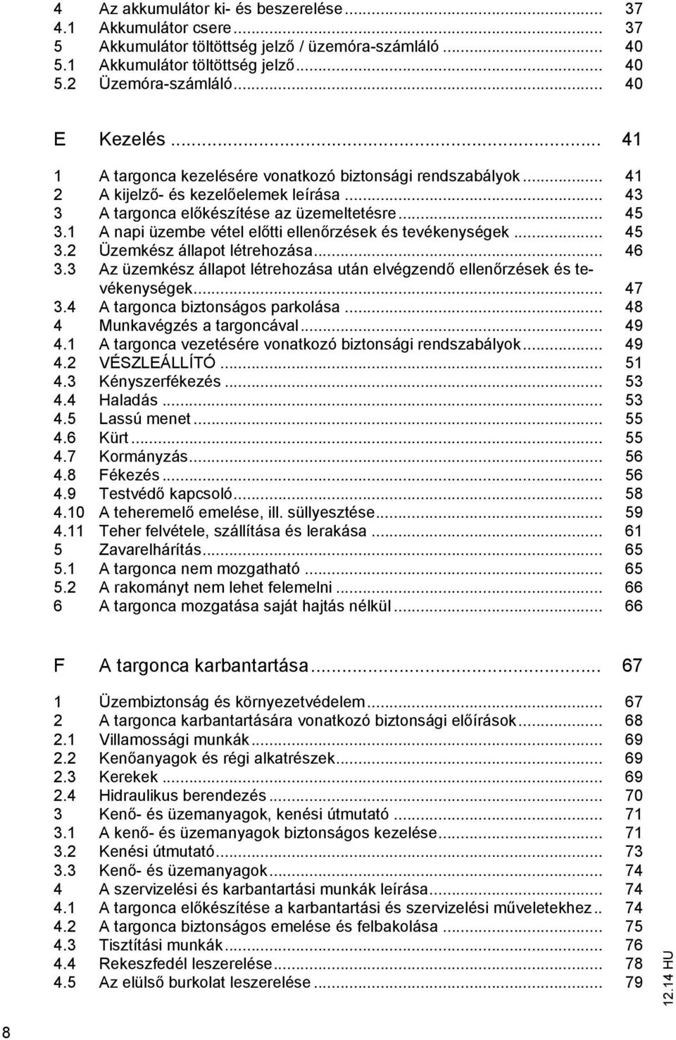 1 A napi üzembe vétel előtti ellenőrzések és tevékenységek... 45 3.2 Üzemkész állapot létrehozása... 46 3.3 Az üzemkész állapot létrehozása után elvégzendő ellenőrzések és tevékenységek... 47 3.