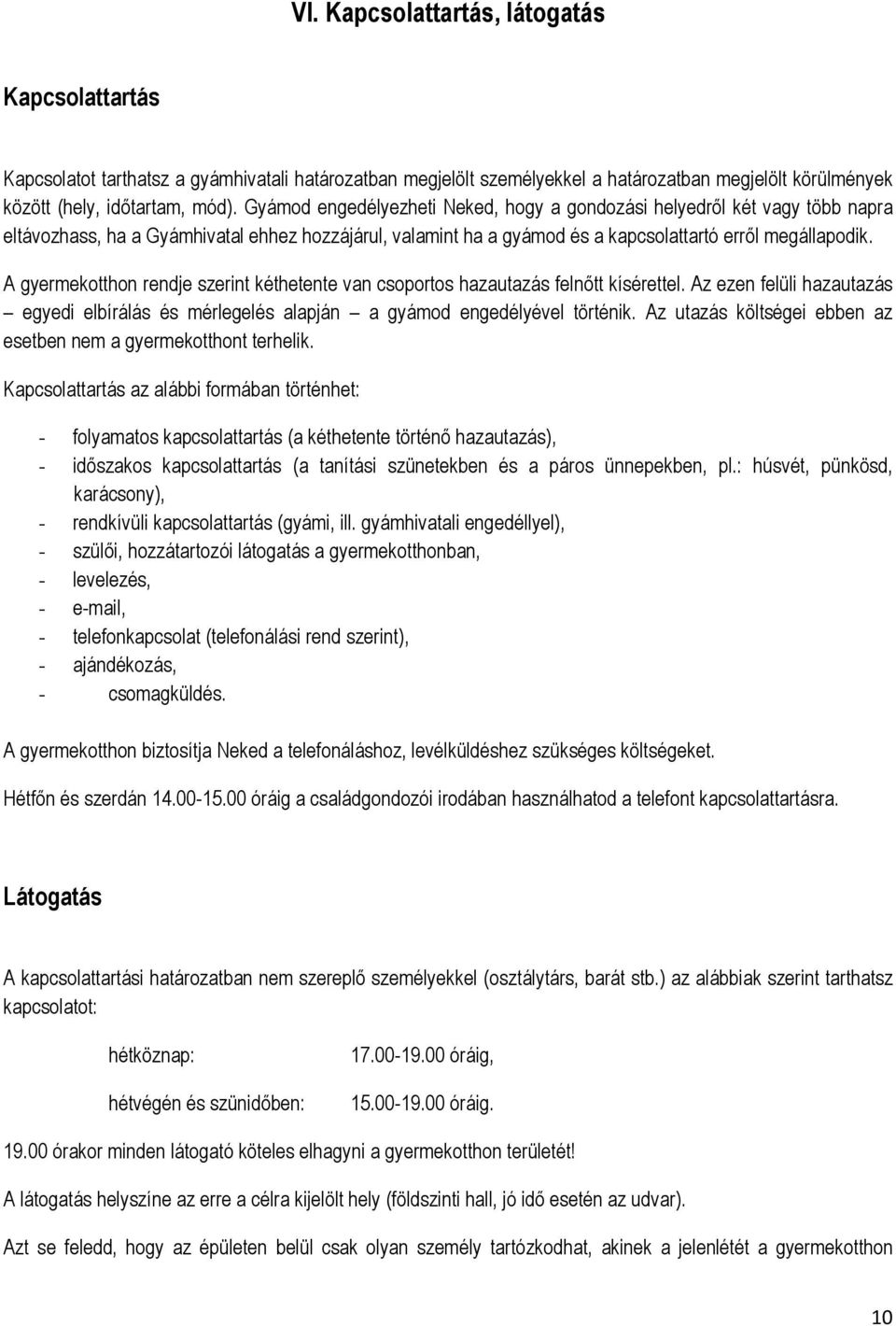 A gyermekotthon rendje szerint kéthetente van csoportos hazautazás felnőtt kísérettel. Az ezen felüli hazautazás egyedi elbírálás és mérlegelés alapján a gyámod engedélyével történik.