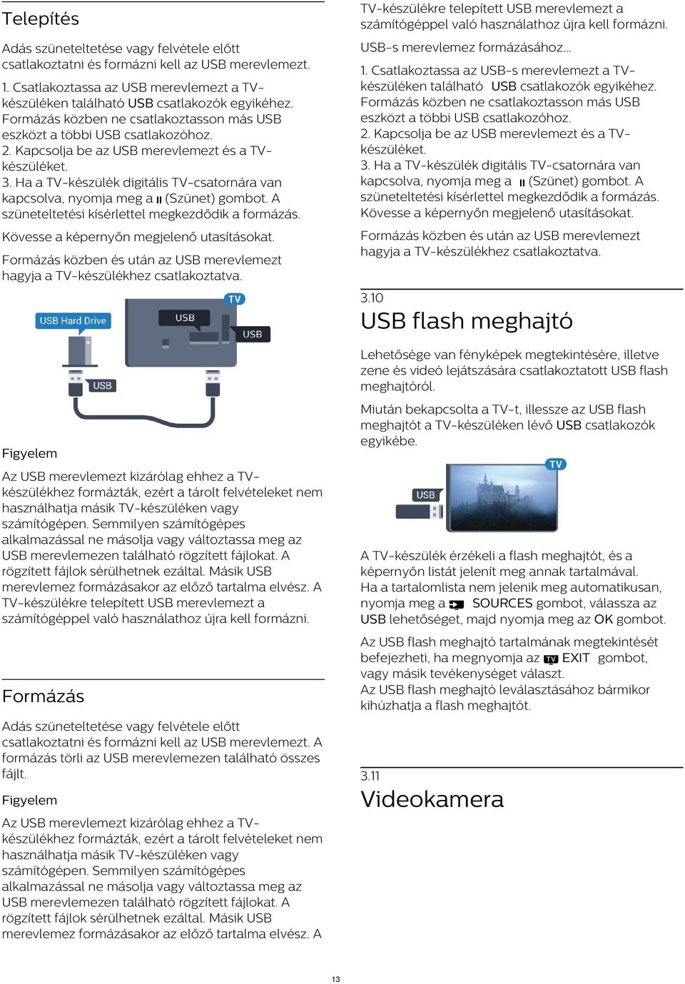 Formázás közben ne csatlakoztasson más USB eszközt a többi USB csatlakozóhoz. 2. Kapcsolja be az USB merevlemezt és a TVkészüléket. 3.