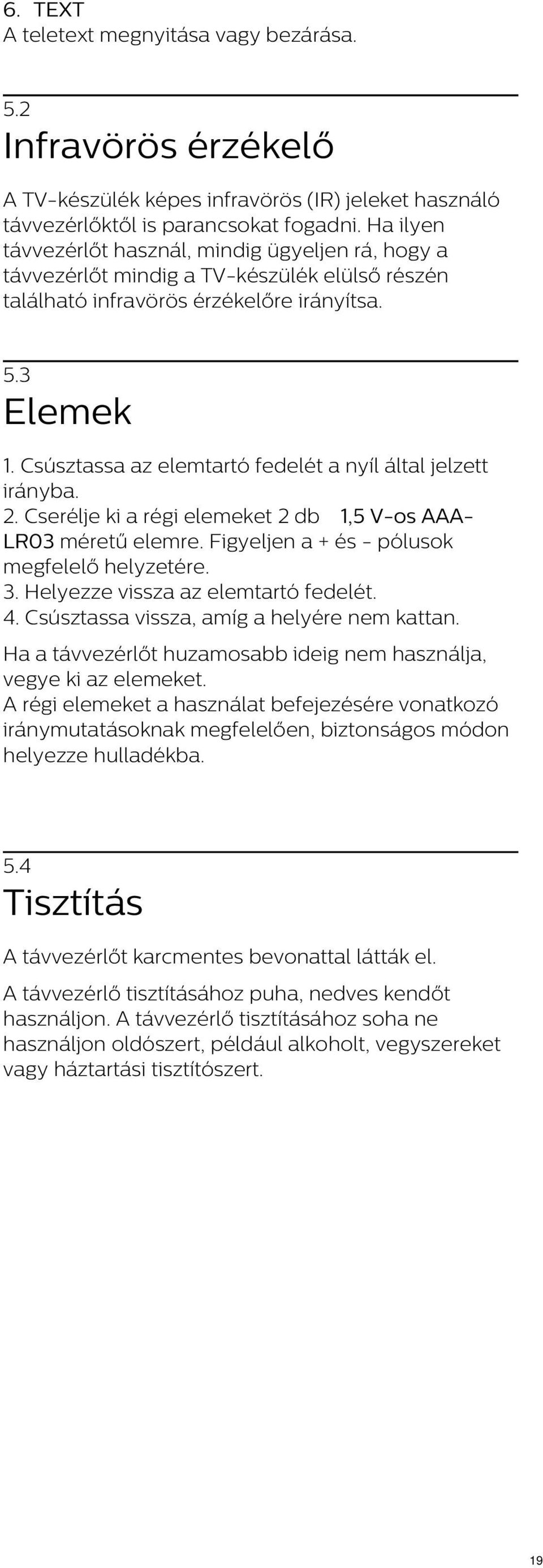 Csúsztassa az elemtartó fedelét a nyíl által jelzett irányba. 2. Cserélje ki a régi elemeket 2 db 1,5 V-os AAALR03 méretű elemre. Figyeljen a + és - pólusok megfelelő helyzetére. 3.