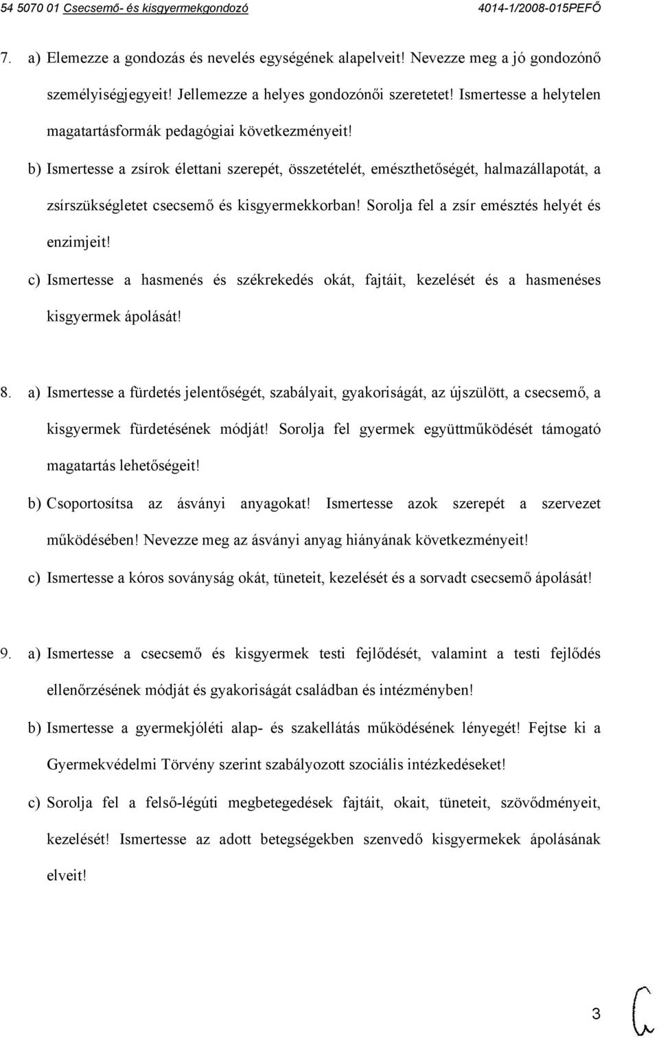 b) Ismertesse a zsírok élettani szerepét, összetételét, emészthetőségét, halmazállapotát, a zsírszükségletet csecsemő és kisgyermekkorban! Sorolja fel a zsír emésztés helyét és enzimjeit!