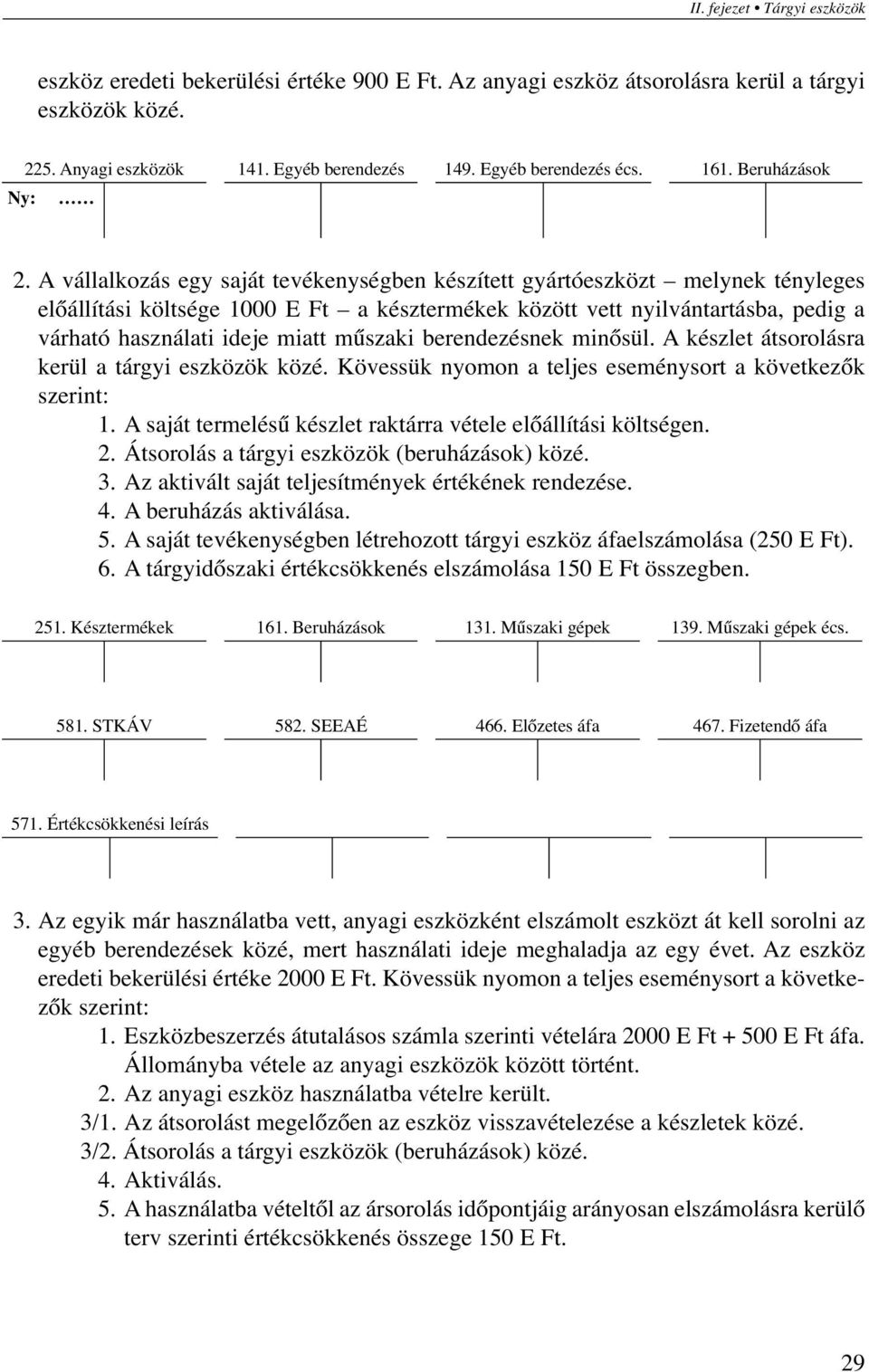 A vállalkozás egy saját tevékenységben készített gyártóeszközt melynek tényleges előállítási költsége 1000 E Ft a késztermékek között vett nyilvántartásba, pedig a várható használati ideje miatt