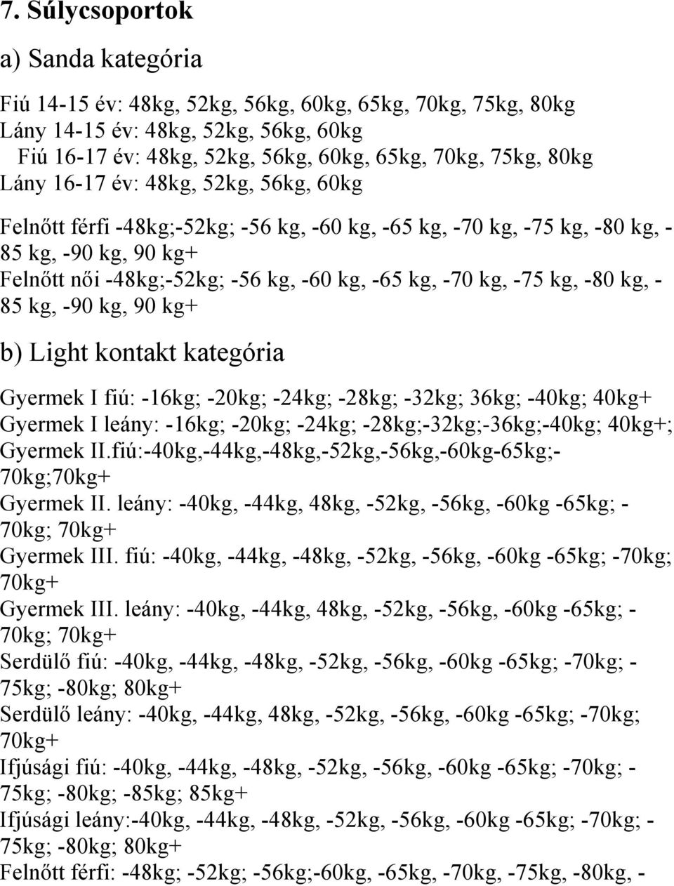 kg, -80 kg, - 85 kg, -90 kg, 90 kg+ b) Light kontakt kategória Gyermek I fiú: -16kg; -20kg; -24kg; -28kg; -32kg; 36kg; -40kg; 40kg+ Gyermek I leány: -16kg; -20kg; -24kg; -28kg;-32kg;-36kg;-40kg;