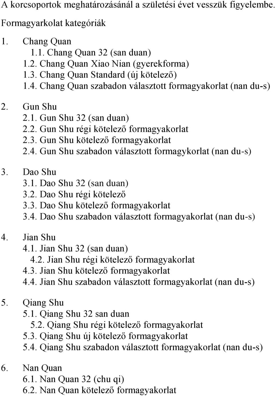 Dao Shu 3.1. Dao Shu 32 (san duan) 3.2. Dao Shu régi kötelező 3.3. Dao Shu kötelező formagyakorlat 3.4. Dao Shu szabadon választott formagyakorlat (nan du-s) 4. Jian Shu 4.1. Jian Shu 32 (san duan) 4.