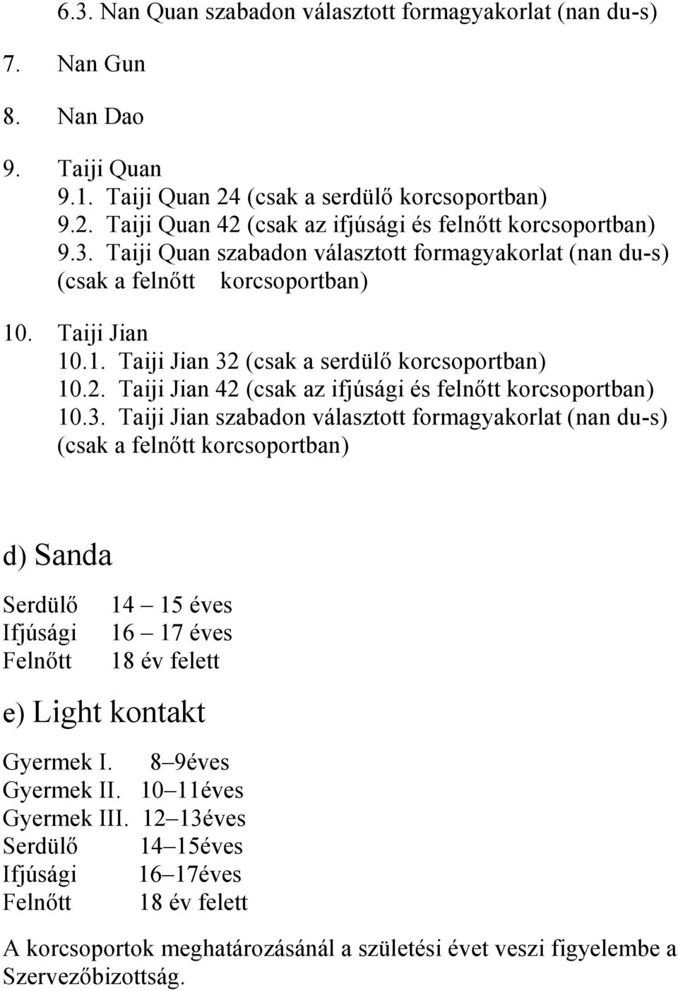 3. Taiji Jian szabadon választott formagyakorlat (nan du-s) (csak a felnőtt korcsoportban) d) Sanda Serdülő Ifjúsági Felnőtt 14 15 éves 16 17 éves 18 év felett e) Light kontakt Gyermek I.