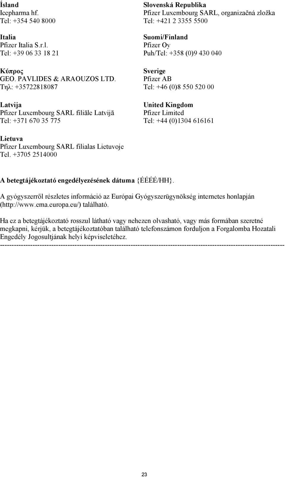 Puh/Tel: +358 (0)9 430 040 Sverige Pfizer AB Tel: +46 (0)8 550 520 00 United Kingdom Pfizer Limited Tel: +44 (0)1304 616161 Lietuva Pfizer Luxembourg SARL filialas Lietuvoje Tel.