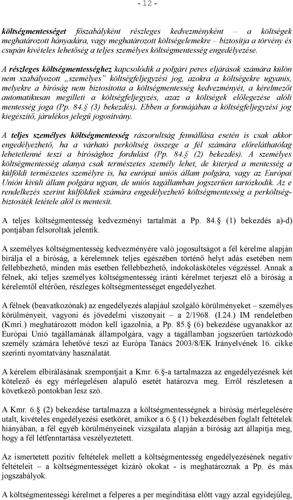 A részleges költségmentességhez kapcsolódik a polgári peres eljárások számára külön nem szabályozott személyes költségfeljegyzési jog, azokra a költségekre ugyanis, melyekre a bíróság nem