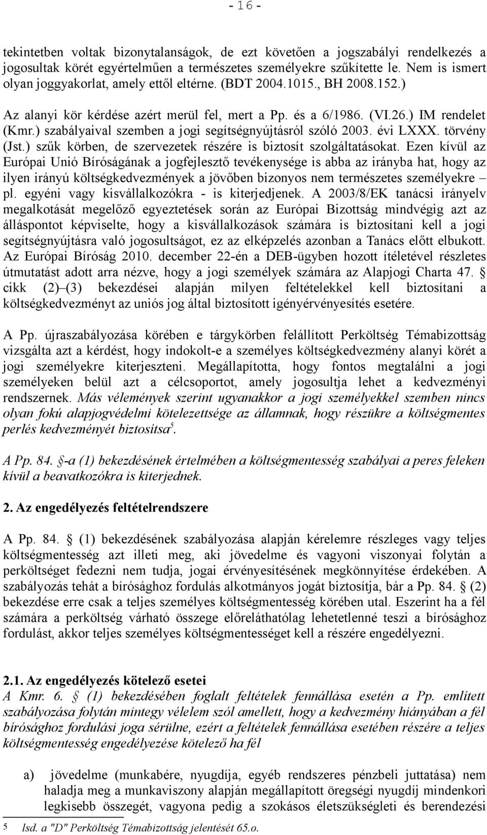 ) szabályaival szemben a jogi segítségnyújtásról szóló 2003. évi LXXX. törvény (Jst.) szűk körben, de szervezetek részére is biztosít szolgáltatásokat.