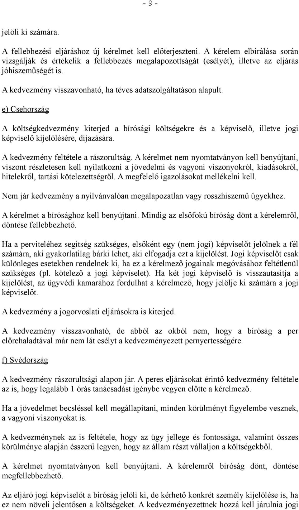 e) Csehország A költségkedvezmény kiterjed a bírósági költségekre és a képviselő, illetve jogi képviselő kijelölésére, díjazására. A kedvezmény feltétele a rászorultság.