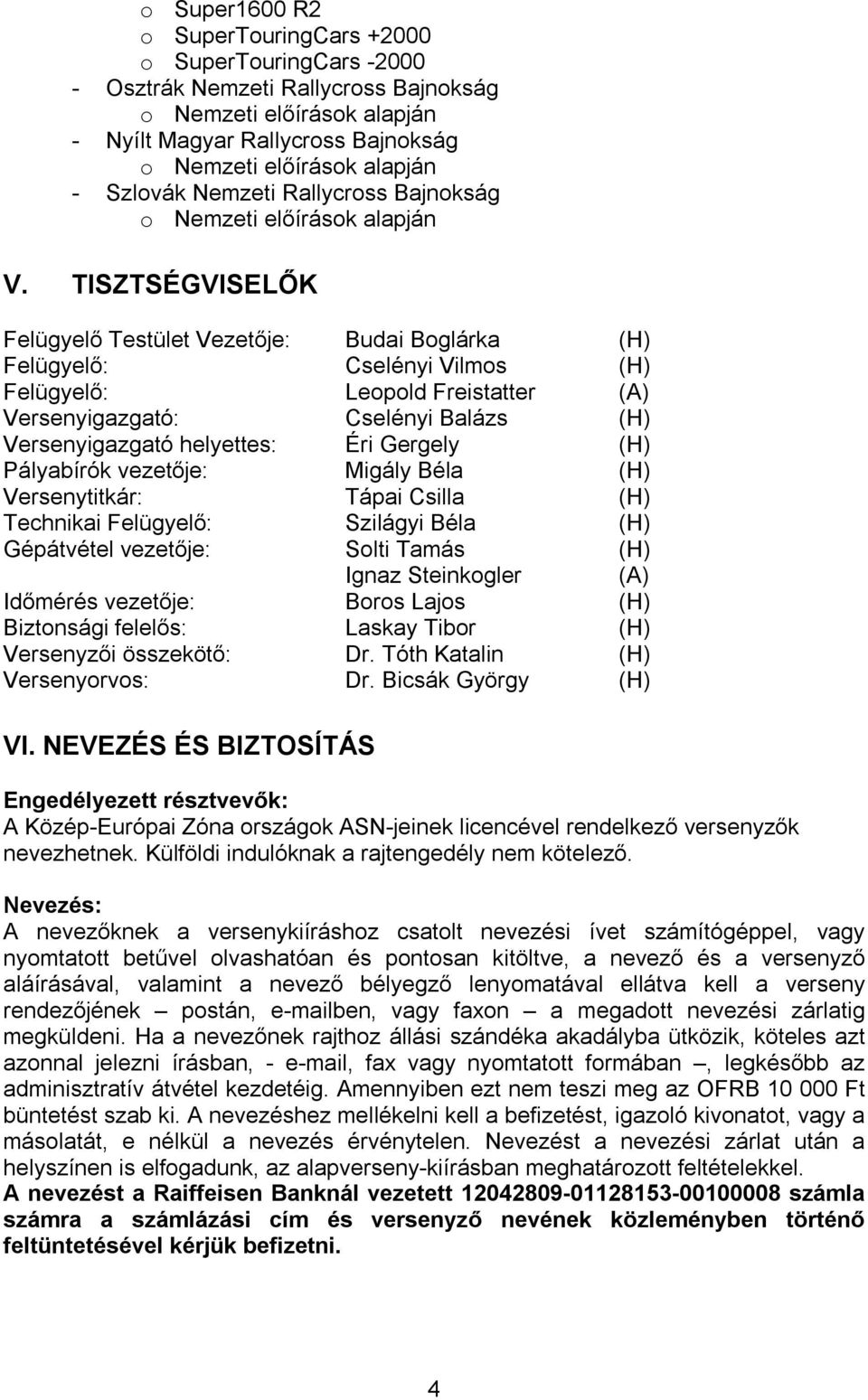 TISZTSÉGVISELŐK Felügyelő Testület Vezetője: Budai Boglárka (H) Felügyelő: Cselényi Vilmos (H) Felügyelő: Leopold Freistatter (A) Versenyigazgató: Cselényi Balázs (H) Versenyigazgató helyettes: Éri