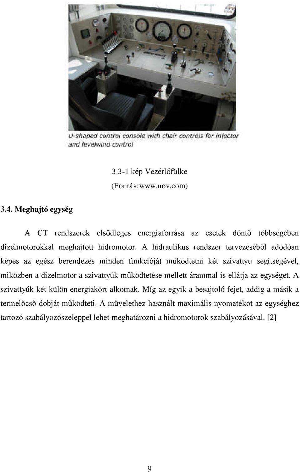 A hidraulikus rendszer tervezéséből adódóan képes az egész berendezés minden funkcióját működtetni két szivattyú segítségével, miközben a dízelmotor a szivattyúk